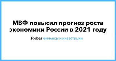 МВФ повысил прогноз роста экономики России в 2021 году - forbes.ru - Россия