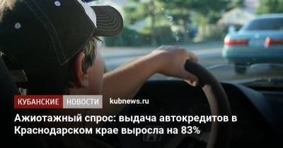 Ажиотажный спрос: выдача автокредитов в Краснодарском крае выросла на 83% - kubnews.ru - Краснодарский край