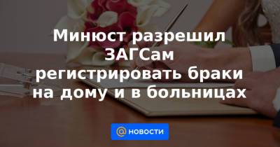 Минюст разрешил ЗАГСам регистрировать браки на дому и в больницах - news.mail.ru