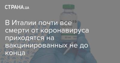 В Италии почти все смерти от коронавируса приходятся на вакцинированных не до конца - strana.ua - Украина - Италия
