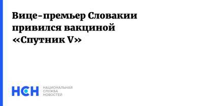Игорь Матович - Вице-премьер Словакии привился вакциной «Спутник V» - nsn.fm - Словакия