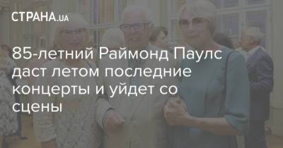 Раймонд Паулс - 85-летний Раймонд Паулс даст летом последние концерты и уйдет со сцены - strana.ua - Украина - Ссср - Латвия