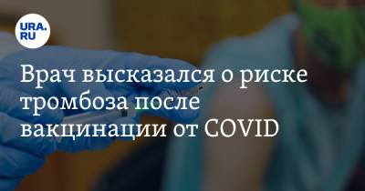 Андрей Поздняков - Врач высказался о риске тромбоза после вакцинации от COVID - ura.news