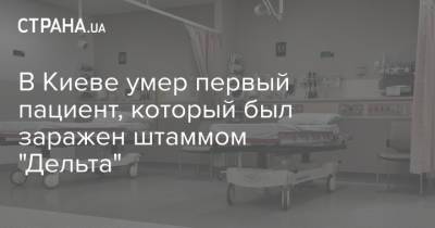 В Киеве умер первый пациент, который был заражен штаммом "Дельта" - strana.ua - Россия - Украина - Киев