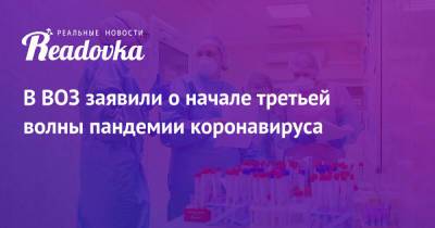 Адан Гебрейесус - В ВОЗ заявили о начале третьей волны пандемии коронавируса - readovka.ru