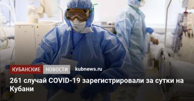 261 случай COVID-19 зарегистрировали за сутки на Кубани - kubnews.ru - Краснодарский край - Краснодар - Анапа - территория На