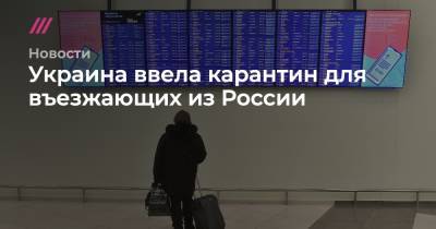 Украина ввела карантин для въезжающих из России - tvrain.ru - Россия - Украина