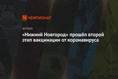 «Нижний Новгород» прошёл второй этап вакцинации от коронавируса - championat.com - Нижний Новгород