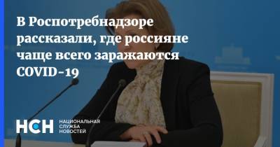 Анна Попова - В Роспотребнадзоре рассказали, где россияне чаще всего заражаются COVID-19 - nsn.fm - Россия