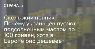 Олег Пендзин - Скользкий ценник. Почему украинцев пугают подсолнечным маслом по 100 гривен, хотя в Европе оно дешевеет - strana.ua - Украина
