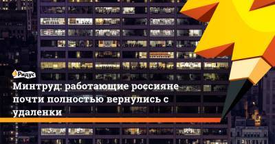 Минтруд: работающие россияне почти полностью вернулись с удаленки - ridus.ru - Россия