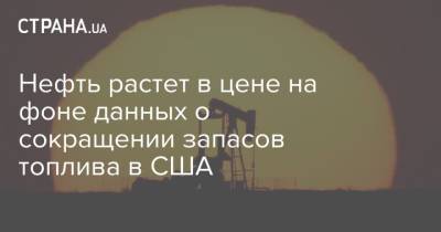 Нефть растет в цене на фоне данных о сокращении запасов топлива в США - strana.ua - Украина - Сша - Лондон