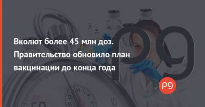 Вколют более 45 млн доз. Правительство обновило план вакцинации до конца года - thepage.ua - Украина