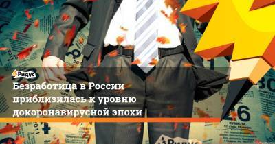 Безработица в России приблизилась к уровню докоронавирусной эпохи - ridus.ru - Россия