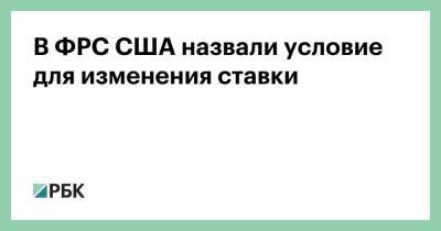 В ФРС США назвали условие для изменения ставки - smartmoney.one - Сша