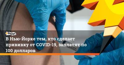 В Нью-Йорке тем, кто сделает прививку от COVID-19, заплатят по 100 долларов - ridus.ru - Москва - Нью-Йорк - Нью-Йорк