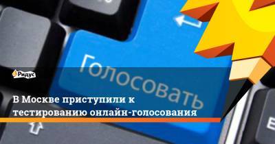 В Москве приступили к тестированию онлайн-голосования - ridus.ru - Россия - Москва