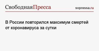 В России повторился максимум смертей от коронавируса за сутки - svpressa.ru - Россия - Москва