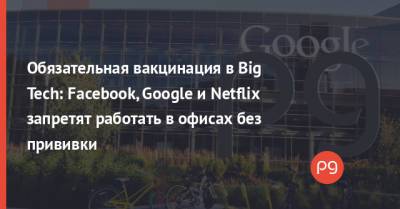Сундар Пичай - Обязательная вакцинация в Big Tech: Facebook, Google и Netflix запретят работать в офисах без прививки - thepage.ua - Украина - Сша - штат Калифорния