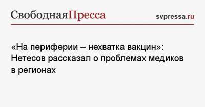 «На периферии — нехватка вакцин»: Нетесов рассказал о проблемах медиков в регионах - svpressa.ru