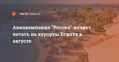 Авиакомпания "Россия" начнет летать на курорты Египта в августе - ren.tv - Россия - Москва - Египет