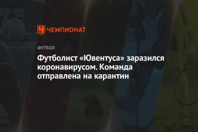 Футболист «Ювентуса» заразился коронавирусом. Команда отправлена на карантин - championat.com