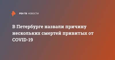 Дмитрий Лисовец - В Петербурге назвали причину нескольких смертей привитых от COVID-19 - ren.tv - Санкт-Петербург