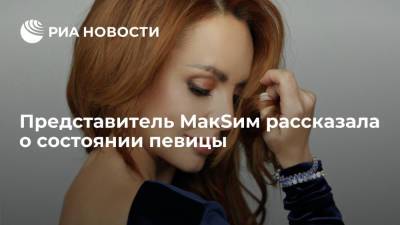 Марина Абросимова - Представитель: состояние певицы МакSим остается тяжелым, но есть положительная динамика - ria.ru - Москва