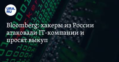 Bloomberg: хакеры из России атаковали IT-компании и просят выкуп - ura.news - Россия