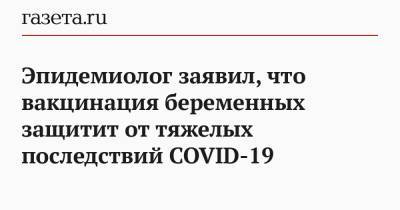 Эпидемиолог заявил, что вакцинация беременных защитит от тяжелых последствий COVID-19 - gazeta.ru