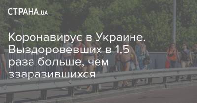 Коронавирус в Украине. Выздоровевших в 1,5 раза больше, чем ззаразившихся - strana.ua - Украина