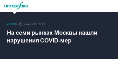 На семи рынках Москвы нашли нарушения COVID-мер - interfax.ru - Москва