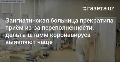 Зангиатинская больница прекратила приём из-за переполненности, дельта-штамм коронавируса выявляют чаще - gazeta.uz - Узбекистан