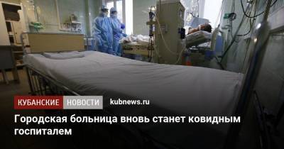 Городская больница вновь станет ковидным госпиталем - kubnews.ru - Краснодарский край