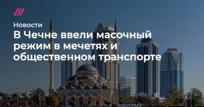 В Чечне ввели масочный режим в мечетях и общественном транспорте - tvrain.ru - республика Чечня