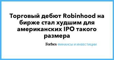 Торговый дебют Robinhood на бирже стал худшим для американских IPO такого размера - forbes.ru