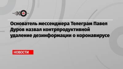 Основатель мессенджера Телеграм Павел Дуров назвал контрпродуктивной удаление дезинформации о коронавирусе - echo.msk.ru