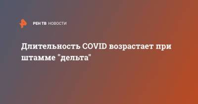 Александр Горелов - Длительность COVID возрастает при штамме "дельта" - ren.tv