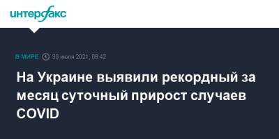 На Украине выявили рекордный за месяц суточный прирост случаев COVID - interfax.ru - Москва - Украина
