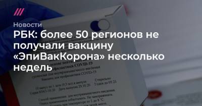 РБК: более 50 регионов не получали вакцину «ЭпиВакКорона» несколько недель - tvrain.ru