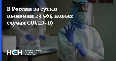 В России за сутки выявили 23 564 новых случая COVID-19 - nsn.fm - Россия
