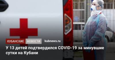 У 13 детей подтвердился COVID-19 за минувшие сутки на Кубани - kubnews.ru - Краснодарский край - Сочи - Краснодар - Анапа - район Тихорецкий