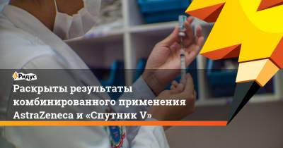 Раскрыты результаты комбинированного применения AstraZeneca и«Спутник V» - ridus.ru - Россия - Азербайджан