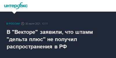 Ринат Максютов - В "Векторе" заявили, что штамм "дельта плюс" не получил распространения в РФ - interfax.ru - Россия - Москва