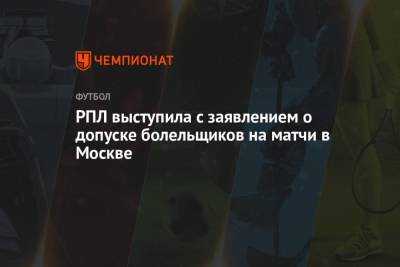 РПЛ выступила с заявлением о допуске болельщиков на матчи в Москве - championat.com - Москва