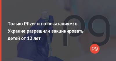 Игорь Кузин - Только Pfizer и по показаниям: в Украине разрешили вакцинировать детей от 12 лет - thepage.ua - Украина