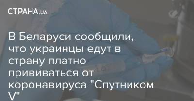 В Беларуси сообщили, что украинцы едут в страну платно прививаться от коронавируса "Спутником V" - strana.ua - Украина - Белоруссия - Киев
