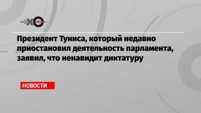Саид Каис - Президент Туниса, который недавно приостановил деятельность парламента, заявил, что ненавидит диктатуру - echo.msk.ru - Тунис
