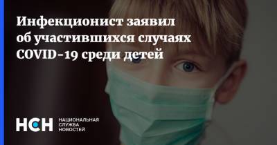 Евгений Тимаков - Инфекционист заявил об участившихся случаях COVID-19 среди детей - nsn.fm