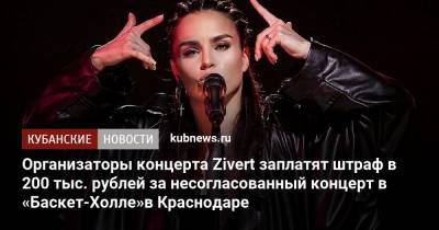 Организаторы концерта Zivert заплатят штраф в 200 тыс. рублей за несогласованный концерт в «Баскет-Холле»в Краснодаре - kubnews.ru - Краснодарский край - Краснодар